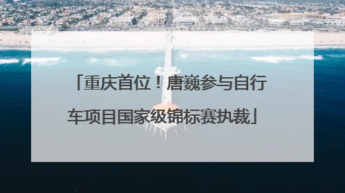 重庆首位！唐巍参与自行车项目国家级锦标赛执裁